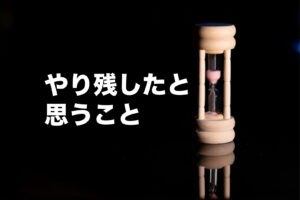 やり残したと思うこと