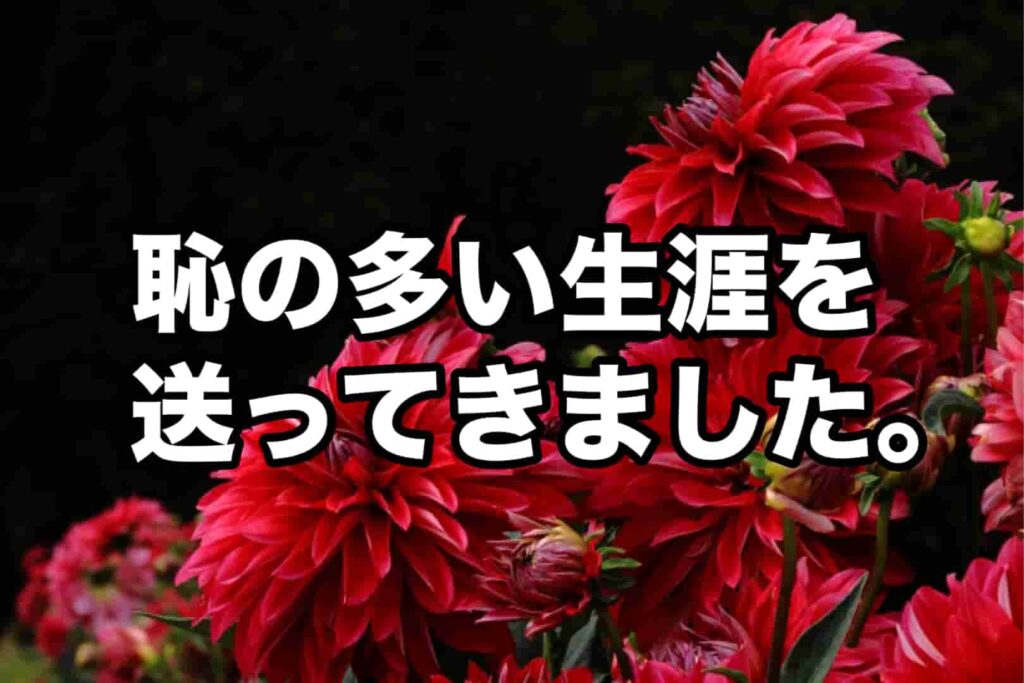 恥の多い生涯を送って来ました。
